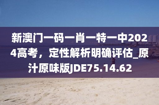 新澳门一码一肖一特一中2024高考，定性解析明确评估_原汁原味版JDE75.14.62