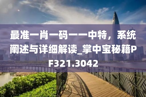 最准一肖一码一一中特，系统阐述与详细解读_掌中宝秘籍PF321.3042