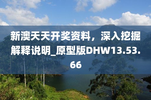 新澳天天开奖资料，深入挖掘解释说明_原型版DHW13.53.66