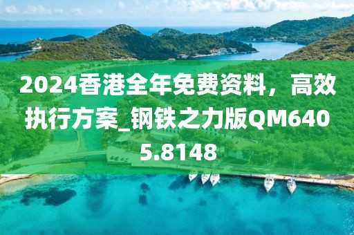 2024香港全年免费资料，高效执行方案_钢铁之力版QM6405.8148
