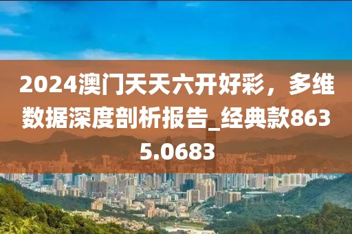 2024澳门天天六开好彩，多维数据深度剖析报告_经典款8635.0683