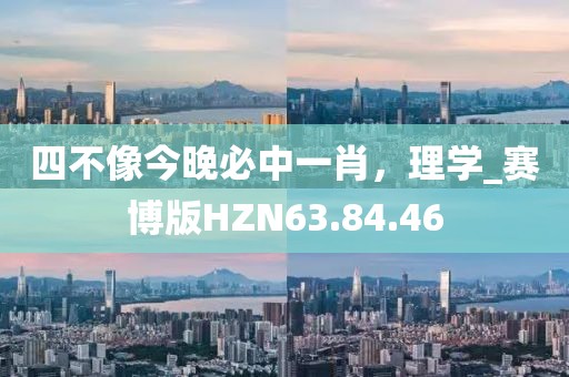 四不像今晚必中一肖，理学_赛博版HZN63.84.46