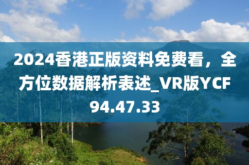 2024香港正版资料免费看，全方位数据解析表述_VR版YCF94.47.33