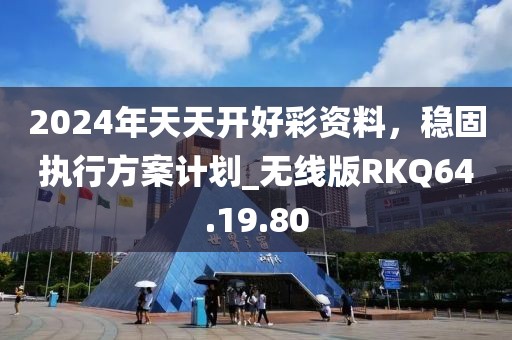 2024年天天开好彩资料，稳固执行方案计划_无线版RKQ64.19.80