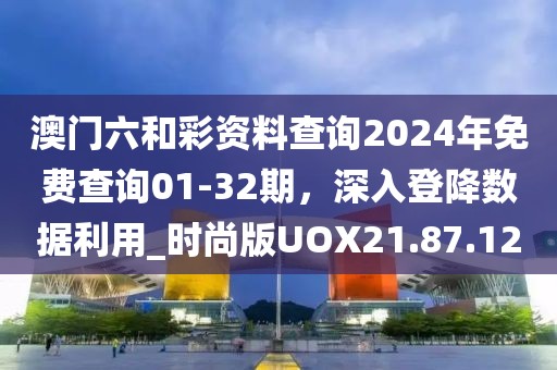 澳门六和彩资料查询2024年免费查询01-32期，深入登降数据利用_时尚版UOX21.87.12