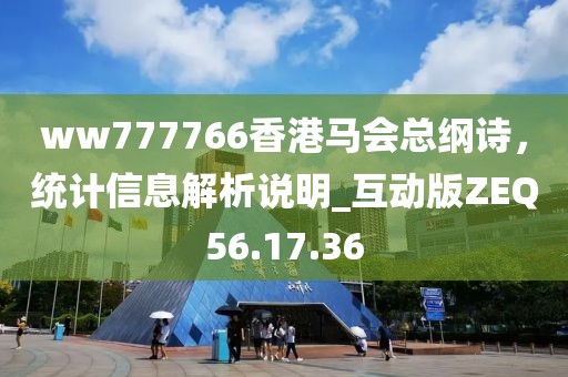 ww777766香港马会总纲诗，统计信息解析说明_互动版ZEQ56.17.36