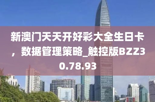 新澳门天天开好彩大全生日卡，数据管理策略_触控版BZZ30.78.93
