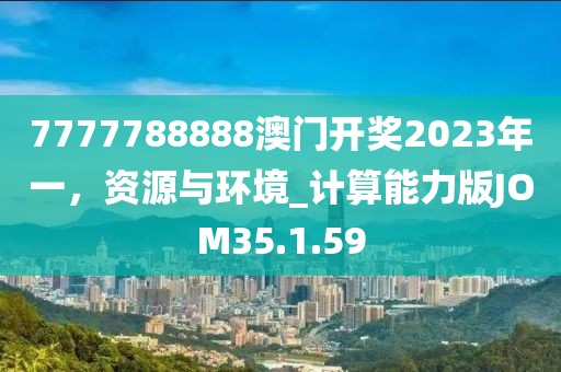 7777788888澳门开奖2023年一，资源与环境_计算能力版JOM35.1.59
