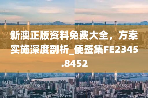 新澳正版资料免费大全，方案实施深度剖析_便签集FE2345.8452