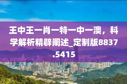 王中王一肖一特一中一澳，科学解析精辟阐述_定制版8837.5415