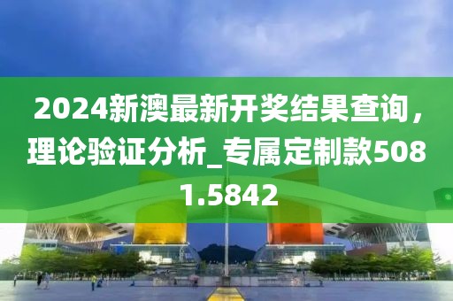 2024新澳最新开奖结果查询，理论验证分析_专属定制款5081.5842