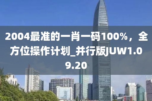 2004最准的一肖一码100%，全方位操作计划_并行版JUW1.09.20