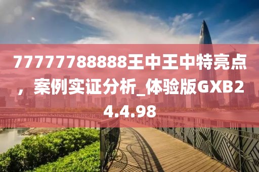 77777788888王中王中特亮点，案例实证分析_体验版GXB24.4.98