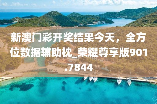 新澳门彩开奖结果今天，全方位数据辅助枕_荣耀尊享版901.7844