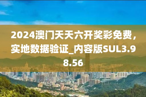 2024澳门天天六开奖彩免费，实地数据验证_内容版SUL3.98.56