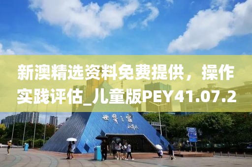 新澳精选资料免费提供，操作实践评估_儿童版PEY41.07.2