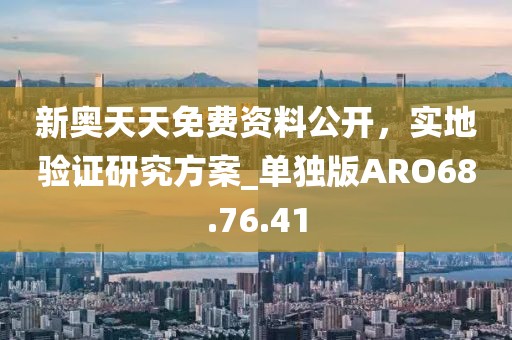 新奥天天免费资料公开，实地验证研究方案_单独版ARO68.76.41