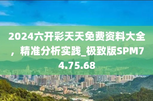 2024六开彩天天免费资料大全，精准分析实践_极致版SPM74.75.68
