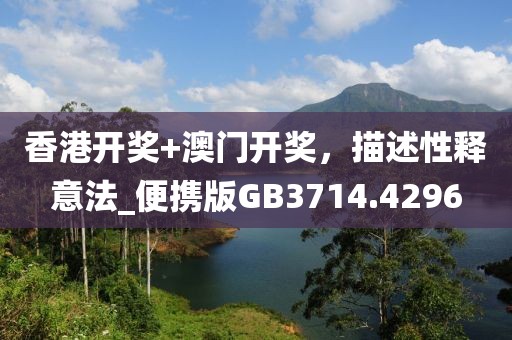 香港开奖+澳门开奖，描述性释意法_便携版GB3714.4296