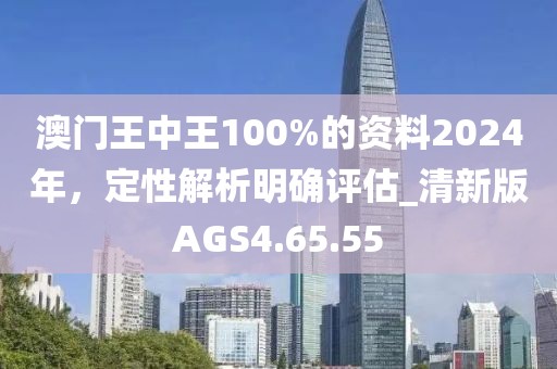 澳门王中王100%的资料2024年，定性解析明确评估_清新版AGS4.65.55
