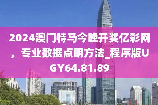 2024澳门特马今晚开奖亿彩网，专业数据点明方法_程序版UGY64.81.89