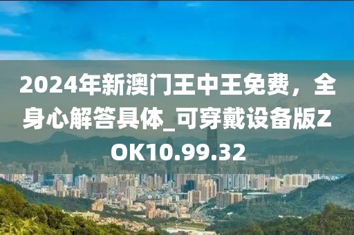 2024年新澳门王中王免费，全身心解答具体_可穿戴设备版ZOK10.99.32