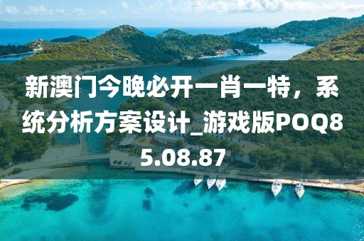 新澳门今晚必开一肖一特，系统分析方案设计_游戏版POQ85.08.87