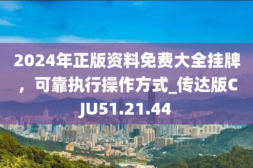 2024年正版资料免费大全挂牌，可靠执行操作方式_传达版CJU51.21.44