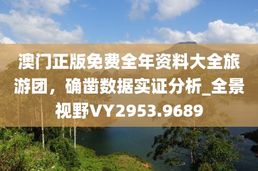 澳门正版免费全年资料大全旅游团，确凿数据实证分析_全景视野VY2953.9689