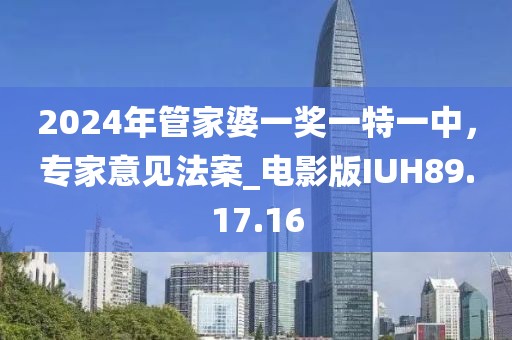 2024年管家婆一奖一特一中，专家意见法案_电影版IUH89.17.16