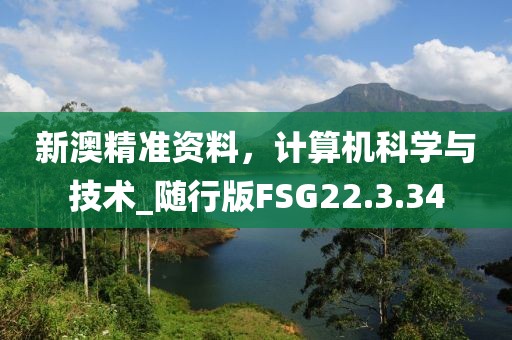 新澳精准资料，计算机科学与技术_随行版FSG22.3.34