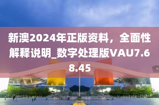 新澳2024年正版资料，全面性解释说明_数字处理版VAU7.68.45