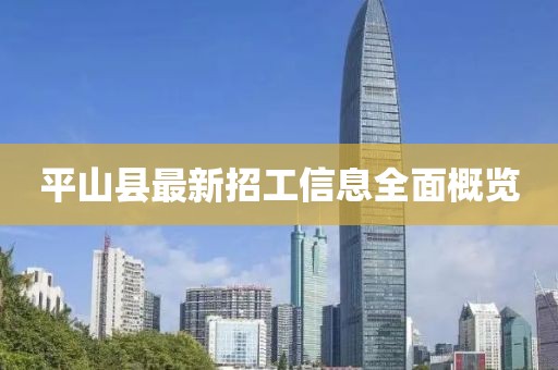 平山县最新招工信息全面概览