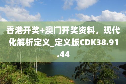香港开奖+澳门开奖资料，现代化解析定义_定义版CDK38.91.44