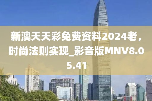 新澳天天彩免费资料2024老，时尚法则实现_影音版MNV8.05.41