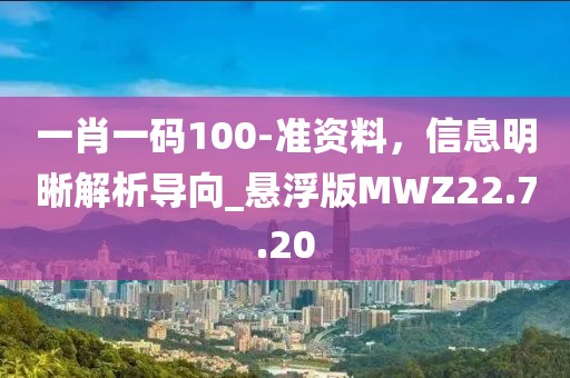 一肖一码100-准资料，信息明晰解析导向_悬浮版MWZ22.7.20