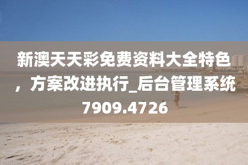 新澳天天彩免费资料大全特色，方案改进执行_后台管理系统7909.4726