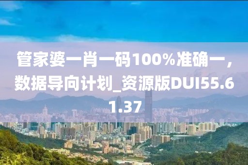 管家婆一肖一码100%准确一，数据导向计划_资源版DUI55.61.37