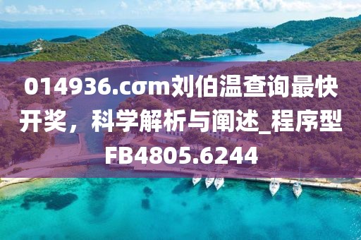 014936.cσm刘伯温查询最快开奖，科学解析与阐述_程序型FB4805.6244