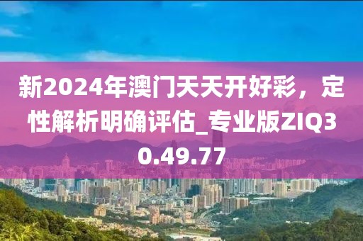 新2024年澳门天天开好彩，定性解析明确评估_专业版ZIQ30.49.77