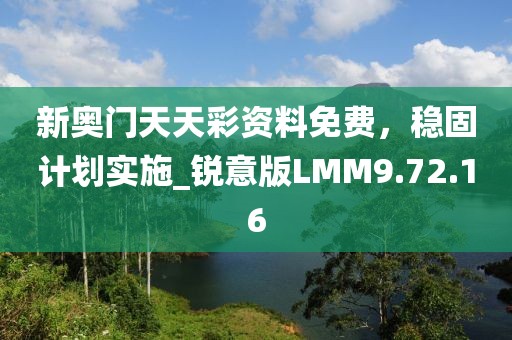 新奥门天天彩资料免费，稳固计划实施_锐意版LMM9.72.16