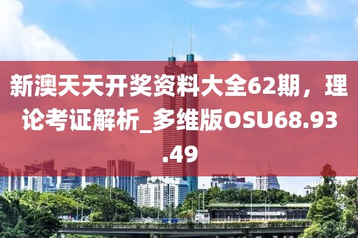 新澳天天开奖资料大全62期，理论考证解析_多维版OSU68.93.49