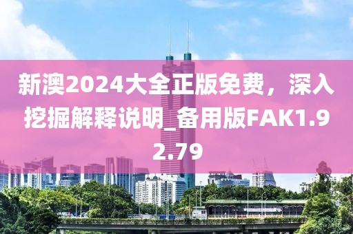 新澳2024大全正版免费，深入挖掘解释说明_备用版FAK1.92.79