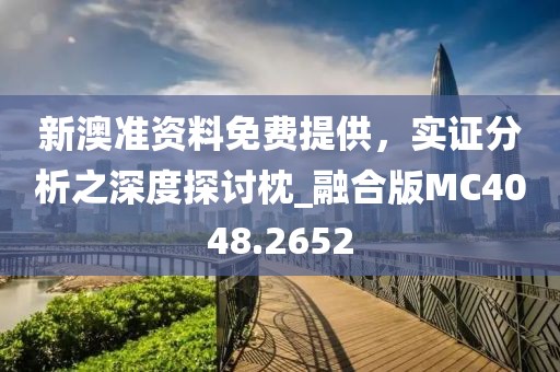 新澳准资料免费提供，实证分析之深度探讨枕_融合版MC4048.2652