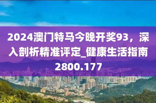 2024澳门特马今晚开奖93，深入剖析精准评定_健康生活指南2800.177