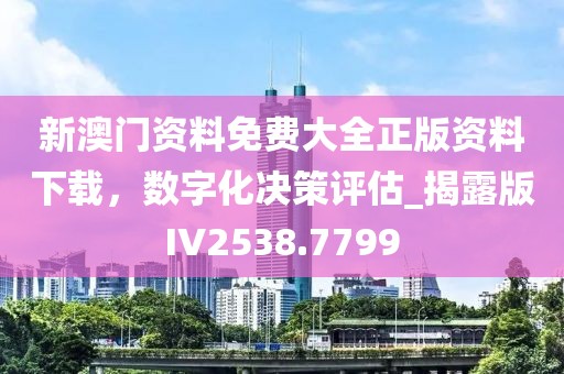 新澳门资料免费大全正版资料下载，数字化决策评估_揭露版IV2538.7799