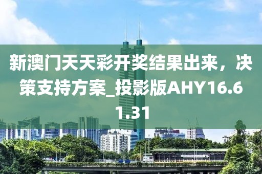 新澳门天天彩开奖结果出来，决策支持方案_投影版AHY16.61.31