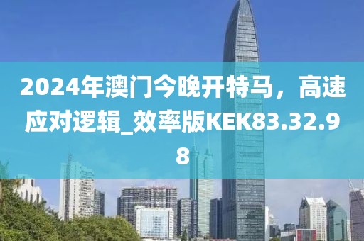 2024年澳门今晚开特马，高速应对逻辑_效率版KEK83.32.98