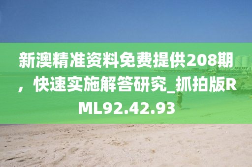新澳精准资料免费提供208期，快速实施解答研究_抓拍版RML92.42.93