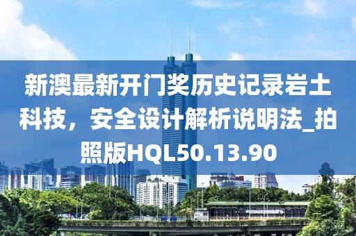 新澳最新开门奖历史记录岩土科技，安全设计解析说明法_拍照版HQL50.13.90